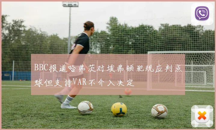 BBC报道哈弗茨对埃弗顿犯规应判点球但支持VAR不介入决定