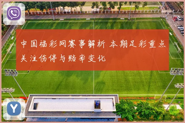 中国福彩网赛事解析 本期足彩重点关注伤停与赔率变化