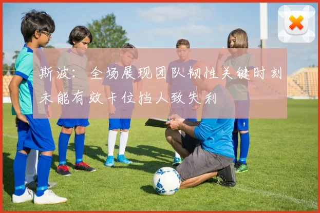 斯波：全场展现团队韧性关键时刻未能有效卡位挡人致失利