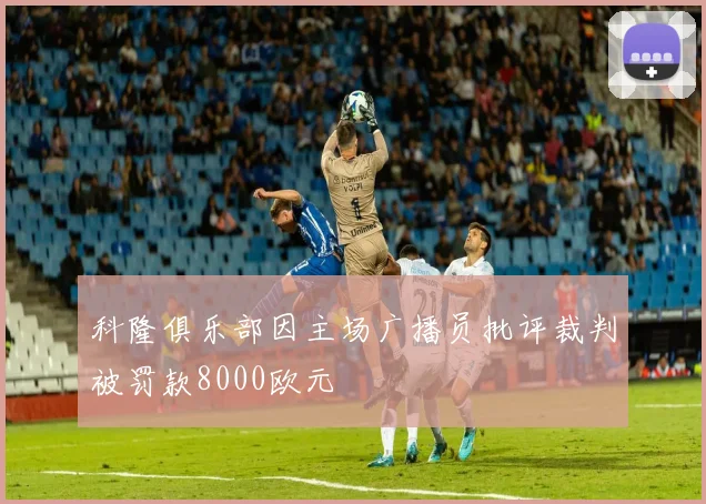 科隆俱乐部因主场广播员批评裁判被罚款8000欧元