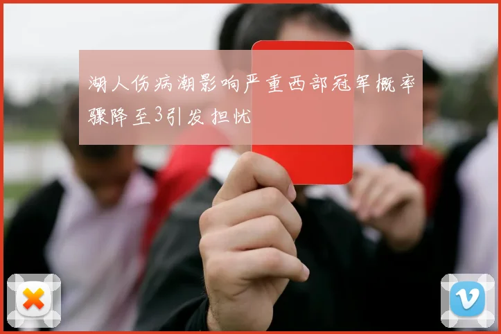 湖人伤病潮影响严重西部冠军概率骤降至3引发担忧