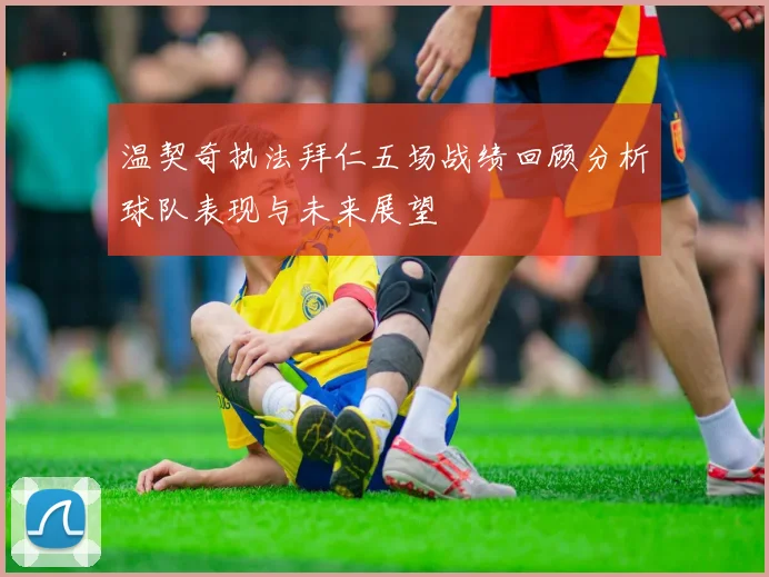 温契奇执法拜仁五场战绩回顾分析球队表现与未来展望